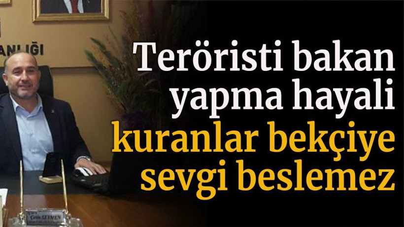 Teröristi bakan yapma hayali kuranlar bekçiye sevgi beslemez!